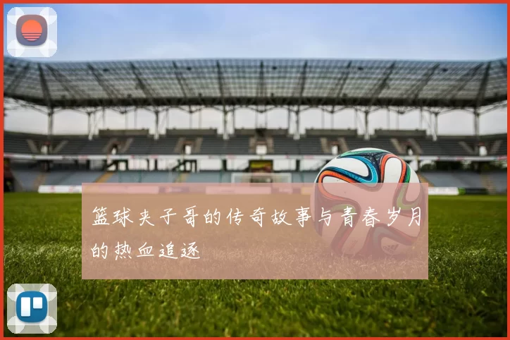 篮球夹子哥的传奇故事与青春岁月的热血追逐