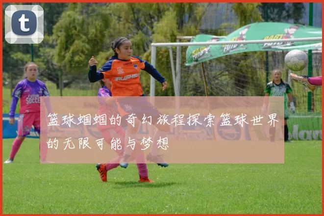 篮球蝈蝈的奇幻旅程探索篮球世界的无限可能与梦想