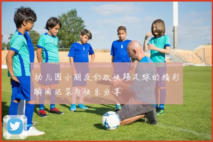 幼儿园小朋友们欢快踢足球的精彩瞬间记录与快乐分享