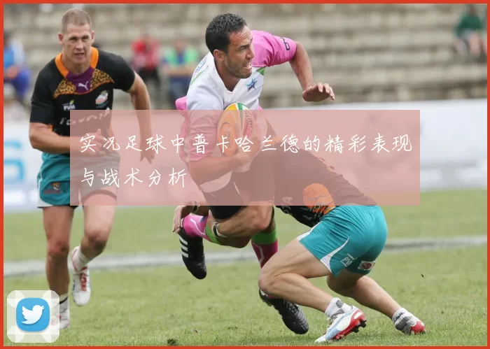 实况足球中普卡哈兰德的精彩表现与战术分析