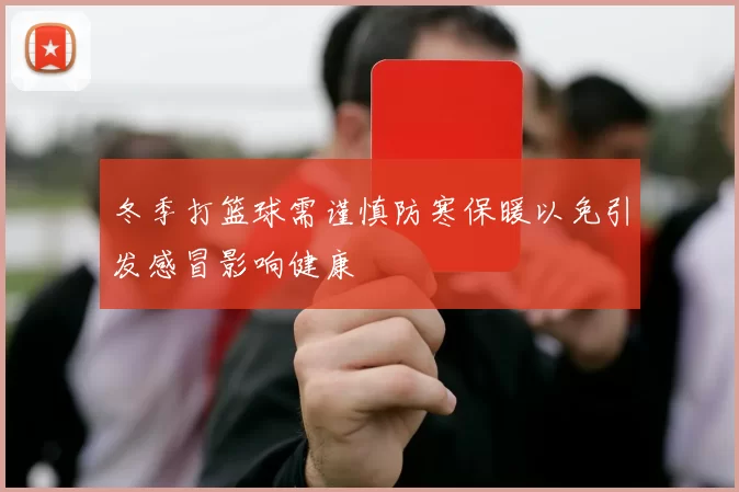 冬季打篮球需谨慎防寒保暖以免引发感冒影响健康